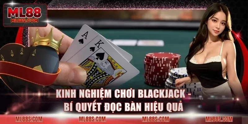 Kinh Nghiệm Chơi Blackjack - Bí Quyết Đọc Bàn Hiệu Quả