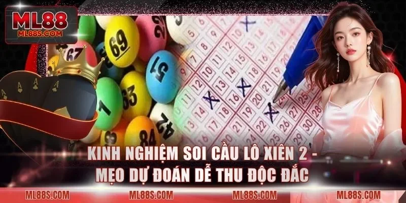 Kinh Nghiệm Soi Cầu Lô Xiên 2 - Mẹo Dự Đoán Dễ Thu Độc Đắc