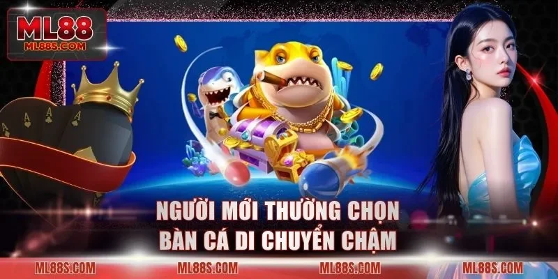 Người mới thường chọn bàn cá di chuyển chậm