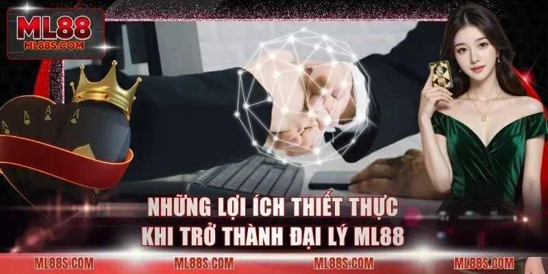 Những lợi ích thiết thực khi trở thành đại lý ML88