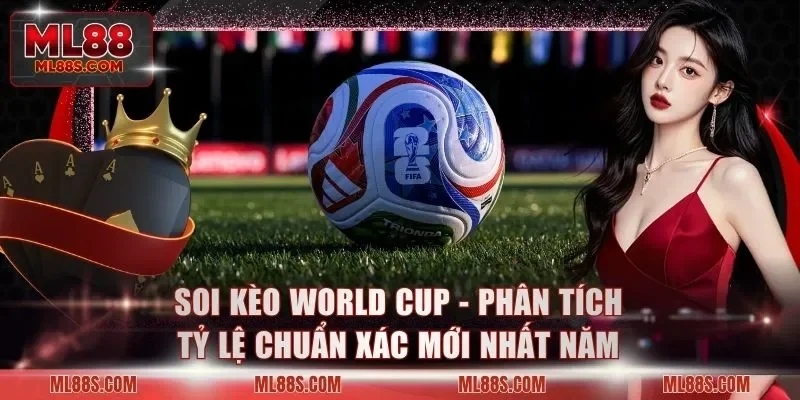 Soi Kèo World Cup - Phân Tích Tỷ Lệ Chuẩn Xác Mới Nhất Năm